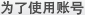 为了使用账号